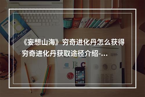 《妄想山海》穷奇进化丹怎么获得 穷奇进化丹获取途径介绍--安卓攻略网