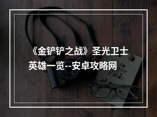 《金铲铲之战》圣光卫士英雄一览--安卓攻略网