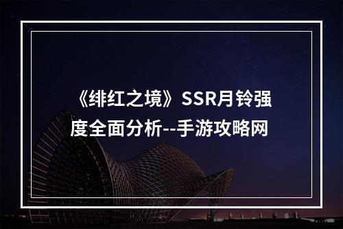 《绯红之境》SSR月铃强度全面分析--手游攻略网