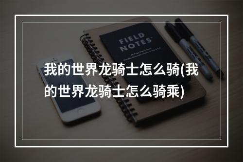 我的世界龙骑士怎么骑(我的世界龙骑士怎么骑乘)