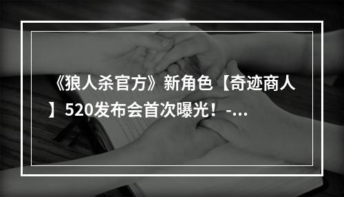 《狼人杀官方》新角色【奇迹商人】520发布会首次曝光！--手游攻略网