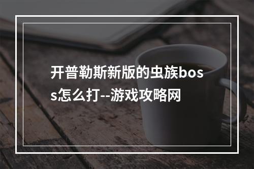 开普勒斯新版的虫族boss怎么打--游戏攻略网