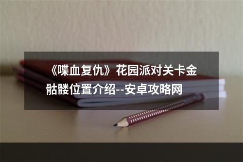 《喋血复仇》花园派对关卡金骷髅位置介绍--安卓攻略网