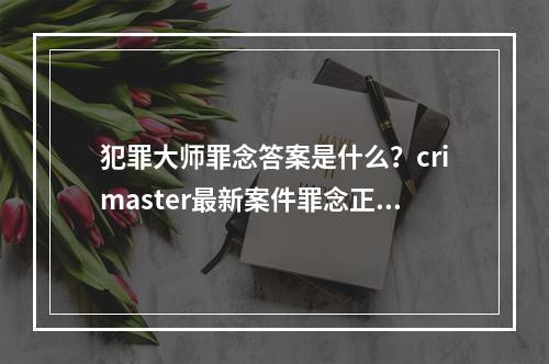 犯罪大师罪念答案是什么？crimaster最新案件罪念正确答案介绍[多图]--手游攻略网