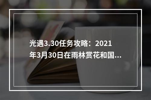 光遇3.30任务攻略：2021年3月30日在雨林赏花和国服蜡烛位置一览[多图]--游戏攻略网