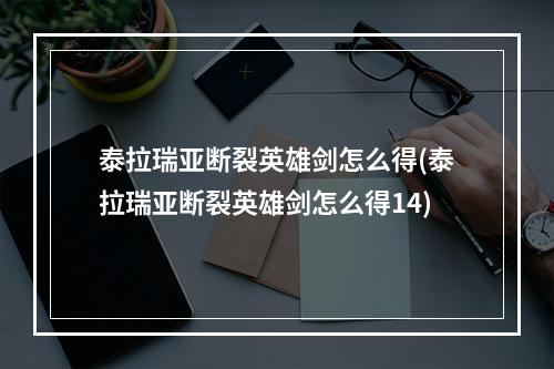 泰拉瑞亚断裂英雄剑怎么得(泰拉瑞亚断裂英雄剑怎么得14)