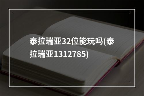 泰拉瑞亚32位能玩吗(泰拉瑞亚1312785)