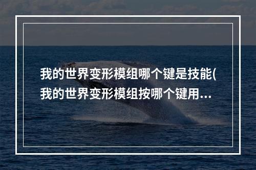 我的世界变形模组哪个键是技能(我的世界变形模组按哪个键用技能)