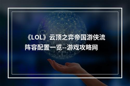 《LOL》云顶之弈帝国游侠流阵容配置一览--游戏攻略网