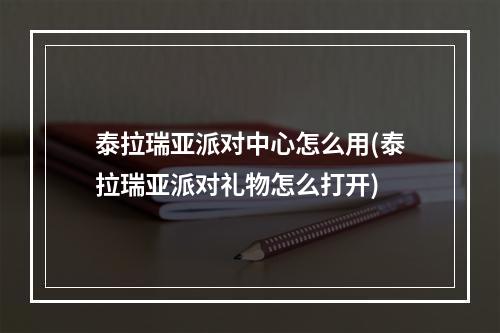 泰拉瑞亚派对中心怎么用(泰拉瑞亚派对礼物怎么打开)