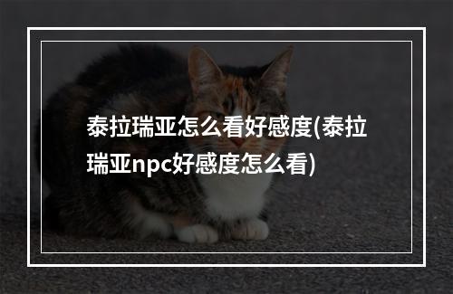 泰拉瑞亚怎么看好感度(泰拉瑞亚npc好感度怎么看)