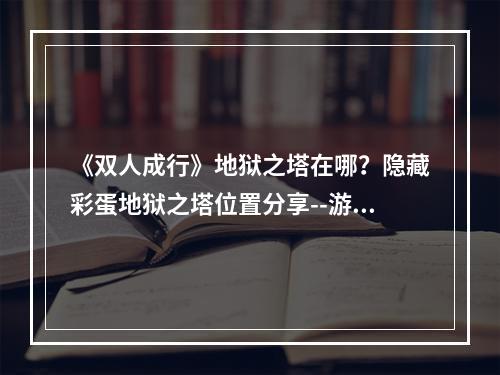 《双人成行》地狱之塔在哪？隐藏彩蛋地狱之塔位置分享--游戏攻略网