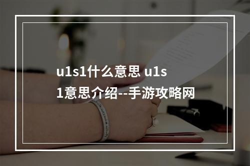 u1s1什么意思 u1s1意思介绍--手游攻略网