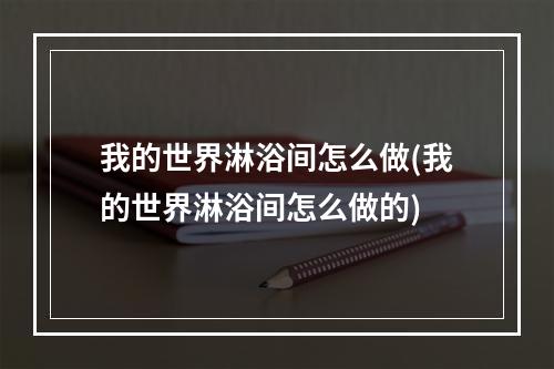 我的世界淋浴间怎么做(我的世界淋浴间怎么做的)