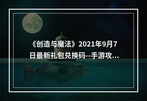 《创造与魔法》2021年9月7日最新礼包兑换码--手游攻略网