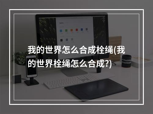 我的世界怎么合成栓绳(我的世界栓绳怎么合成?)