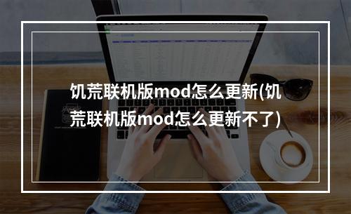 饥荒联机版mod怎么更新(饥荒联机版mod怎么更新不了)