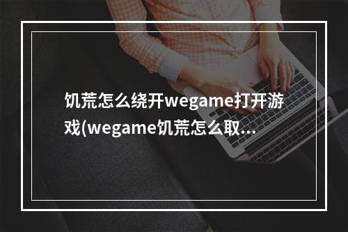 饥荒怎么绕开wegame打开游戏(wegame饥荒怎么取消15小时)