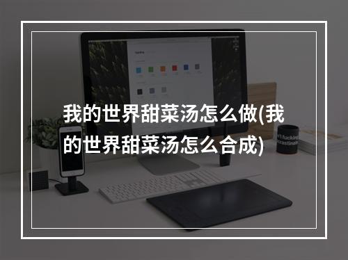 我的世界甜菜汤怎么做(我的世界甜菜汤怎么合成)