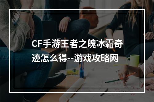 CF手游王者之魄冰霜奇迹怎么得--游戏攻略网