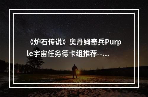 《炉石传说》奥丹姆奇兵Purple宇宙任务德卡组推荐--手游攻略网