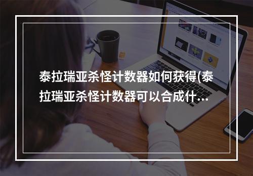 泰拉瑞亚杀怪计数器如何获得(泰拉瑞亚杀怪计数器可以合成什么)