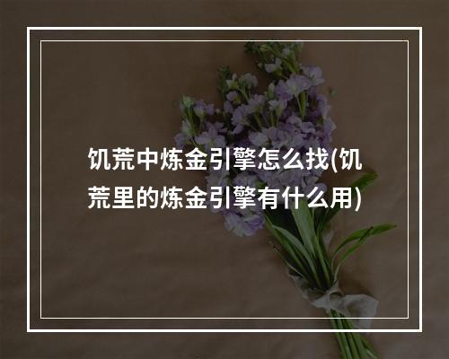 饥荒中炼金引擎怎么找(饥荒里的炼金引擎有什么用)