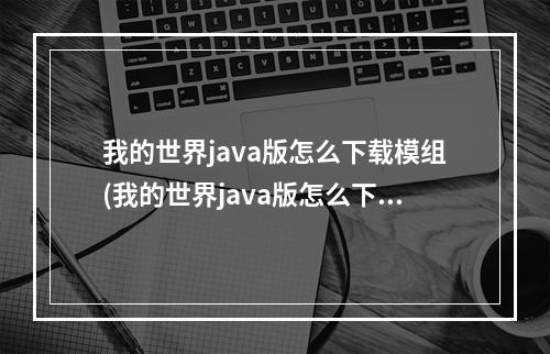 我的世界java版怎么下载模组(我的世界java版怎么下载模组手机版)