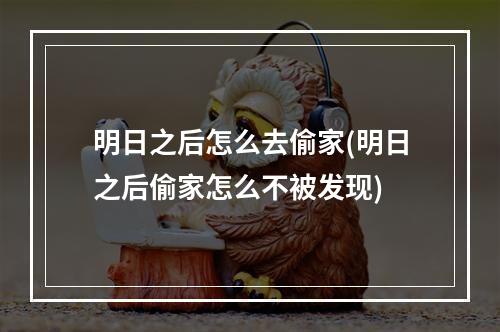 明日之后怎么去偷家(明日之后偷家怎么不被发现)