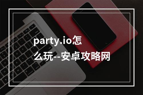 party.io怎么玩--安卓攻略网