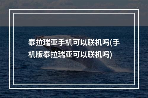 泰拉瑞亚手机可以联机吗(手机版泰拉瑞亚可以联机吗)