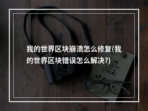 我的世界区块崩溃怎么修复(我的世界区块错误怎么解决?)