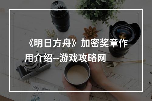 《明日方舟》加密奖章作用介绍--游戏攻略网