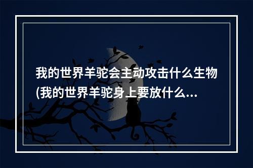 我的世界羊驼会主动攻击什么生物(我的世界羊驼身上要放什么才可以驯服他)