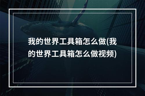 我的世界工具箱怎么做(我的世界工具箱怎么做视频)