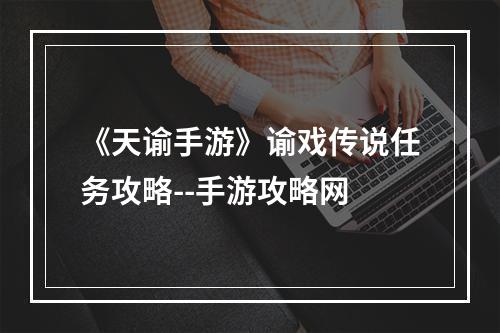 《天谕手游》谕戏传说任务攻略--手游攻略网