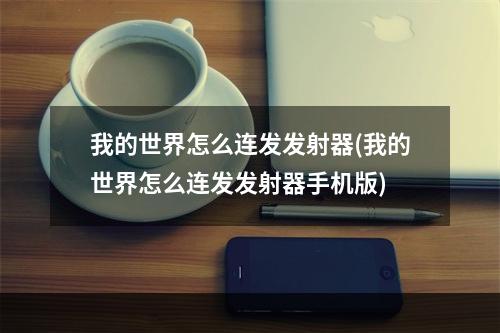 我的世界怎么连发发射器(我的世界怎么连发发射器手机版)