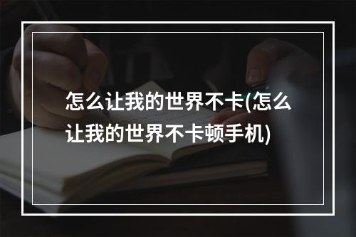 怎么让我的世界不卡(怎么让我的世界不卡顿手机)