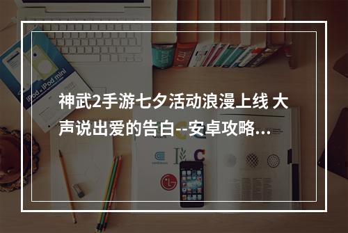 神武2手游七夕活动浪漫上线 大声说出爱的告白--安卓攻略网