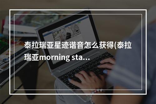 泰拉瑞亚星迹谐音怎么获得(泰拉瑞亚morning star)