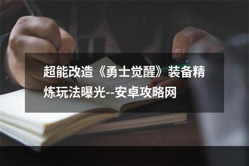 超能改造《勇士觉醒》装备精炼玩法曝光--安卓攻略网