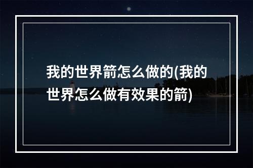 我的世界箭怎么做的(我的世界怎么做有效果的箭)