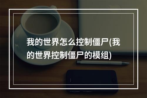 我的世界怎么控制僵尸(我的世界控制僵尸的模组)