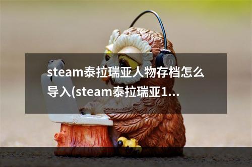 steam泰拉瑞亚人物存档怎么导入(steam泰拉瑞亚14存档怎么导入)