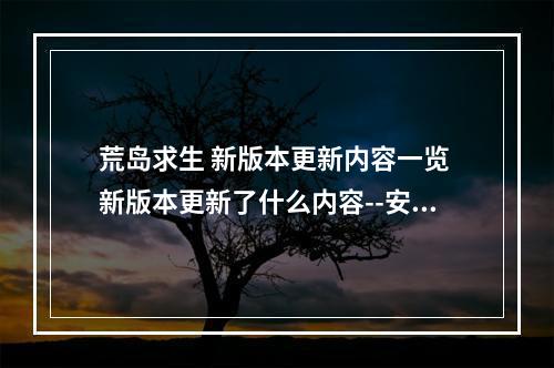 荒岛求生 新版本更新内容一览 新版本更新了什么内容--安卓攻略网