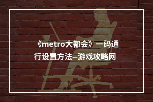 《metro大都会》一码通行设置方法--游戏攻略网