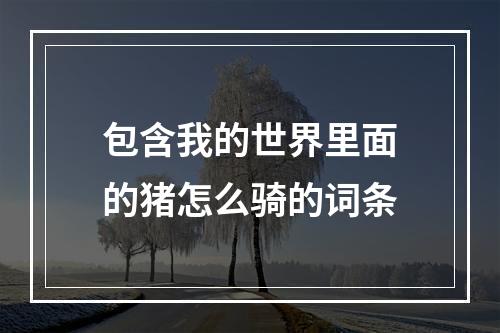 包含我的世界里面的猪怎么骑的词条