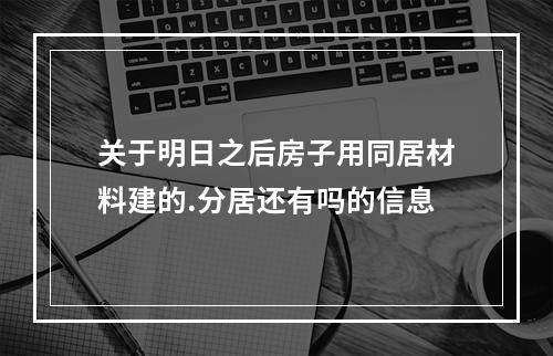 关于明日之后房子用同居材料建的.分居还有吗的信息