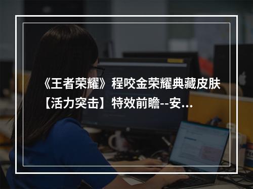 《王者荣耀》程咬金荣耀典藏皮肤【活力突击】特效前瞻--安卓攻略网