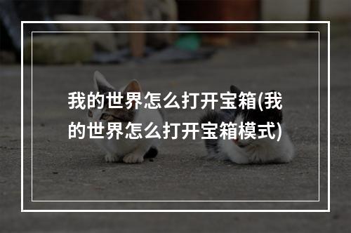 我的世界怎么打开宝箱(我的世界怎么打开宝箱模式)